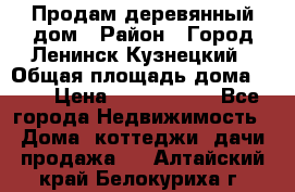 Продам деревянный дом › Район ­ Город Ленинск-Кузнецкий › Общая площадь дома ­ 64 › Цена ­ 1 100 000 - Все города Недвижимость » Дома, коттеджи, дачи продажа   . Алтайский край,Белокуриха г.